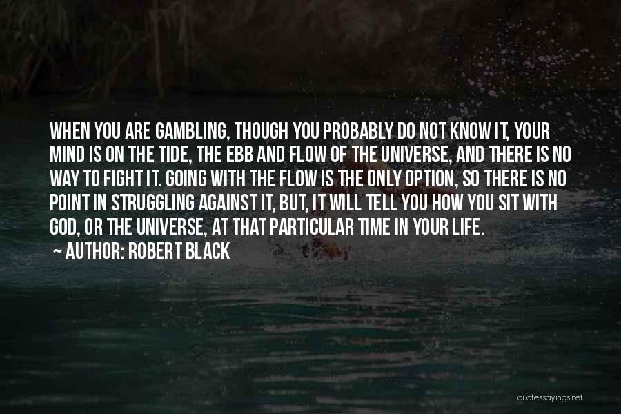 Robert Black Quotes: When You Are Gambling, Though You Probably Do Not Know It, Your Mind Is On The Tide, The Ebb And