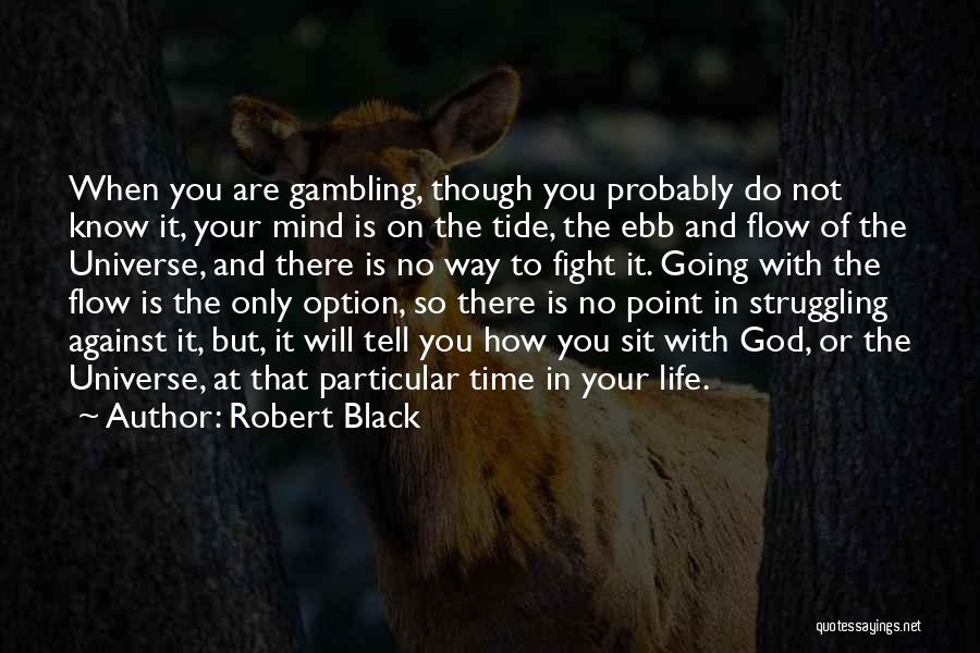 Robert Black Quotes: When You Are Gambling, Though You Probably Do Not Know It, Your Mind Is On The Tide, The Ebb And