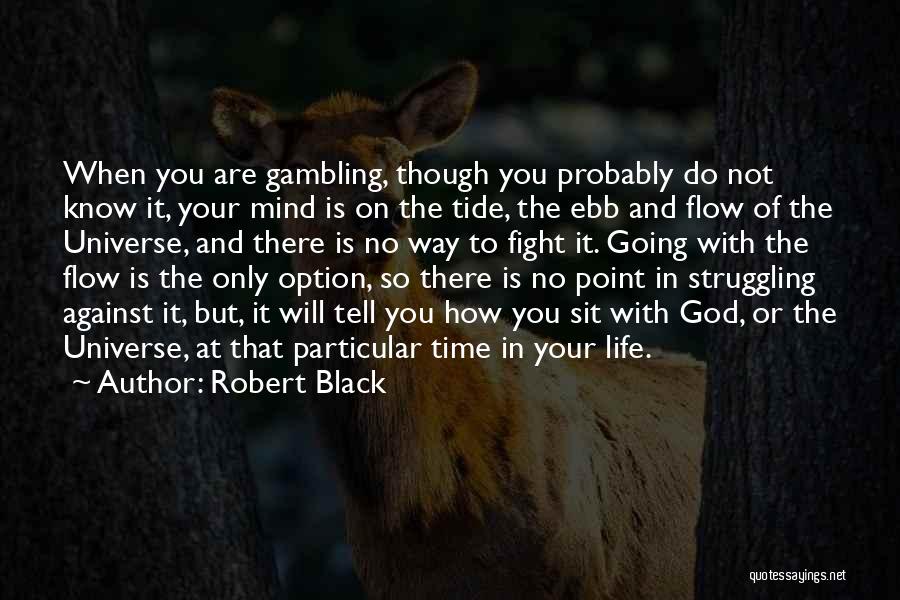 Robert Black Quotes: When You Are Gambling, Though You Probably Do Not Know It, Your Mind Is On The Tide, The Ebb And