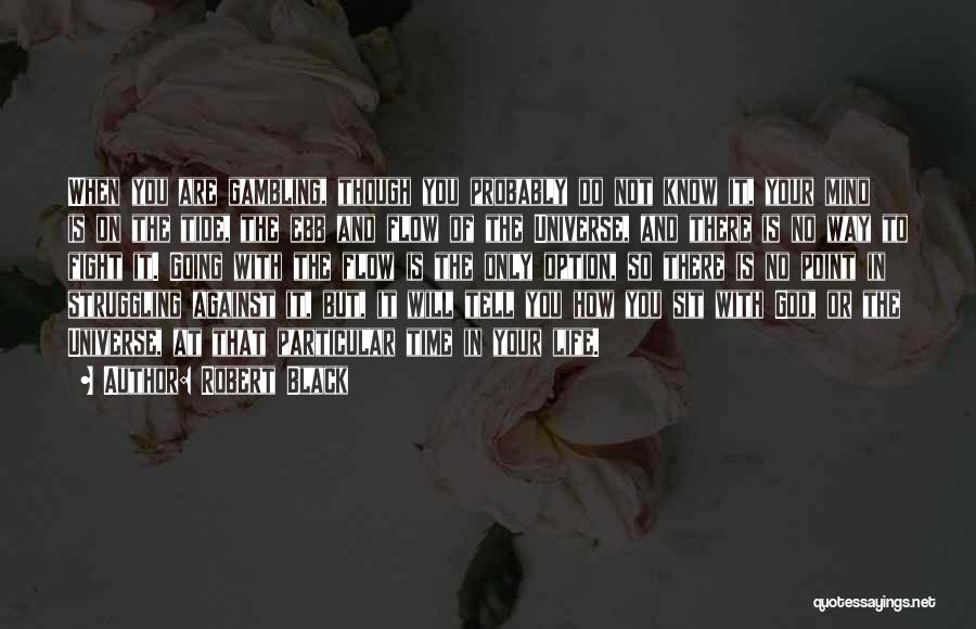 Robert Black Quotes: When You Are Gambling, Though You Probably Do Not Know It, Your Mind Is On The Tide, The Ebb And
