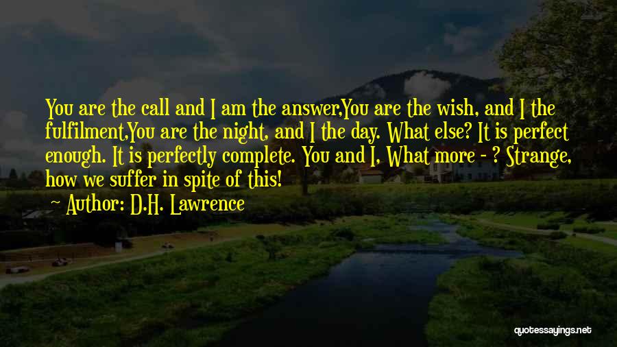 D.H. Lawrence Quotes: You Are The Call And I Am The Answer,you Are The Wish, And I The Fulfilment,you Are The Night, And