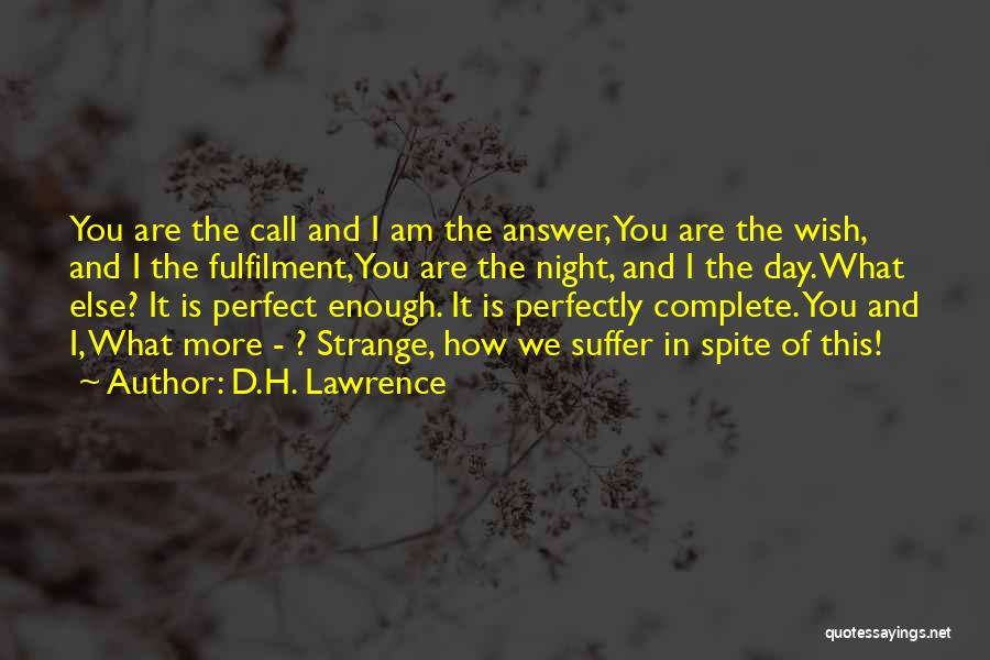 D.H. Lawrence Quotes: You Are The Call And I Am The Answer,you Are The Wish, And I The Fulfilment,you Are The Night, And
