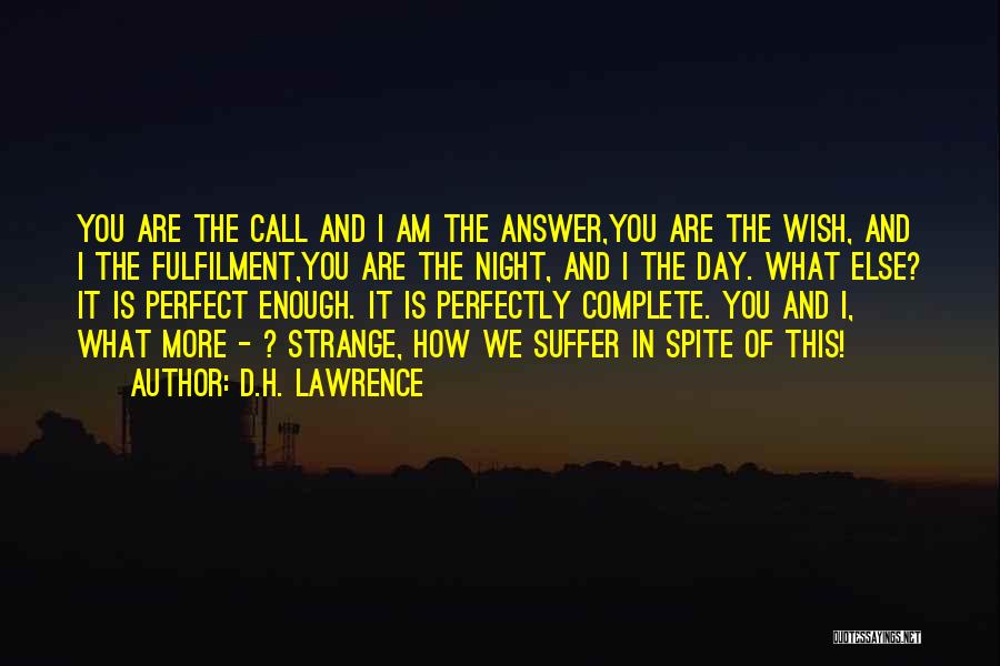D.H. Lawrence Quotes: You Are The Call And I Am The Answer,you Are The Wish, And I The Fulfilment,you Are The Night, And
