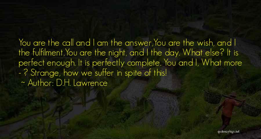 D.H. Lawrence Quotes: You Are The Call And I Am The Answer,you Are The Wish, And I The Fulfilment,you Are The Night, And