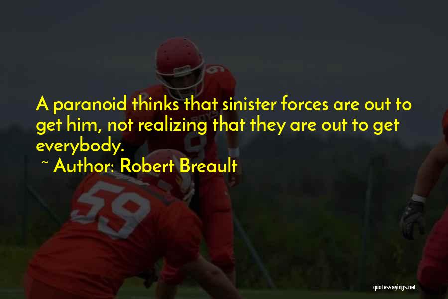 Robert Breault Quotes: A Paranoid Thinks That Sinister Forces Are Out To Get Him, Not Realizing That They Are Out To Get Everybody.