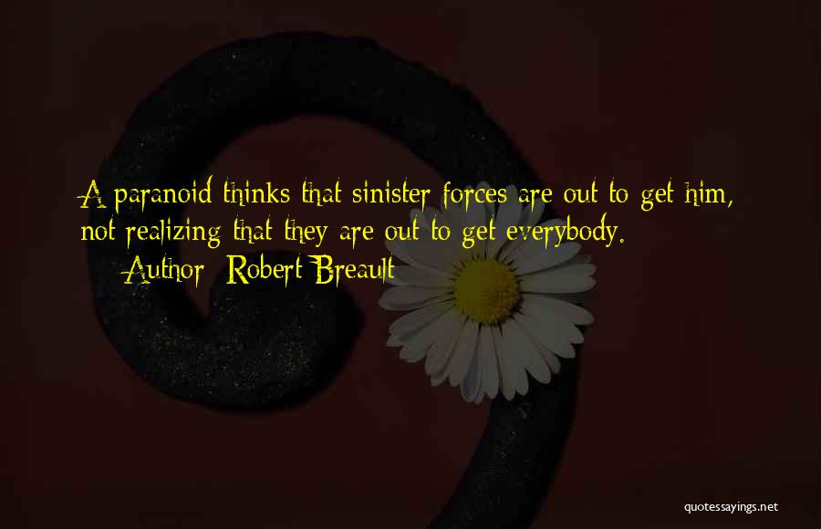 Robert Breault Quotes: A Paranoid Thinks That Sinister Forces Are Out To Get Him, Not Realizing That They Are Out To Get Everybody.