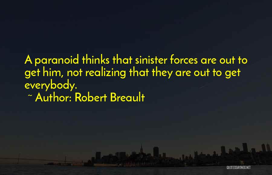 Robert Breault Quotes: A Paranoid Thinks That Sinister Forces Are Out To Get Him, Not Realizing That They Are Out To Get Everybody.