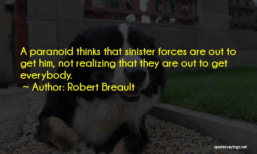 Robert Breault Quotes: A Paranoid Thinks That Sinister Forces Are Out To Get Him, Not Realizing That They Are Out To Get Everybody.