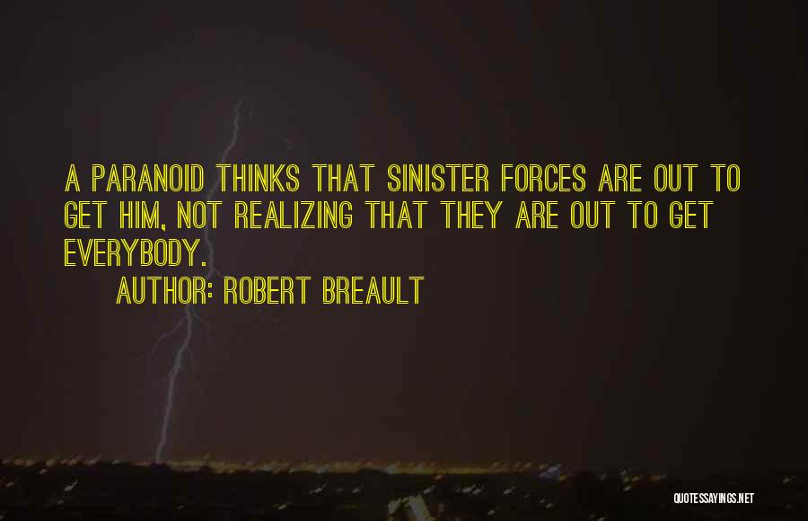 Robert Breault Quotes: A Paranoid Thinks That Sinister Forces Are Out To Get Him, Not Realizing That They Are Out To Get Everybody.