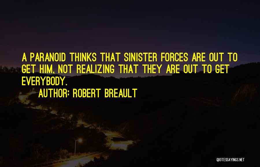 Robert Breault Quotes: A Paranoid Thinks That Sinister Forces Are Out To Get Him, Not Realizing That They Are Out To Get Everybody.