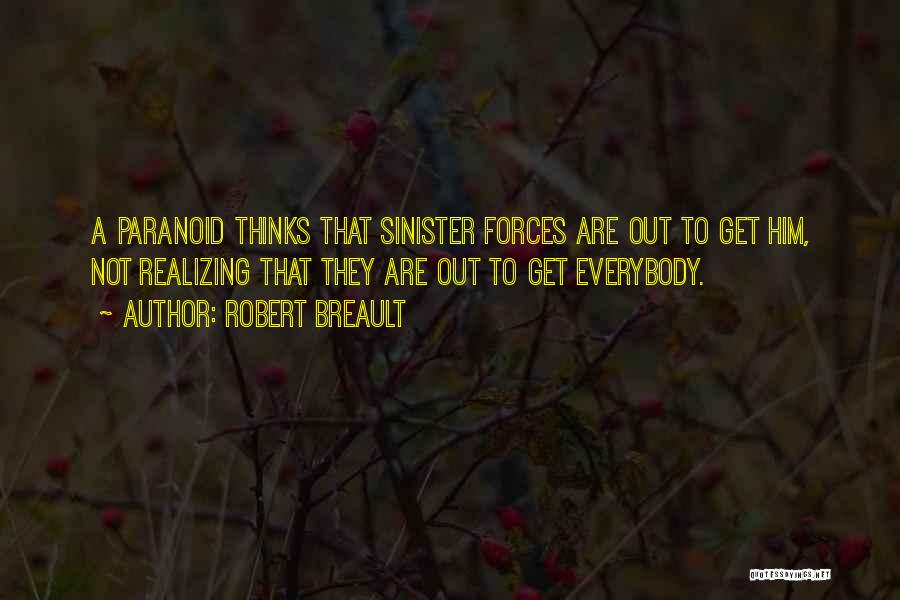 Robert Breault Quotes: A Paranoid Thinks That Sinister Forces Are Out To Get Him, Not Realizing That They Are Out To Get Everybody.