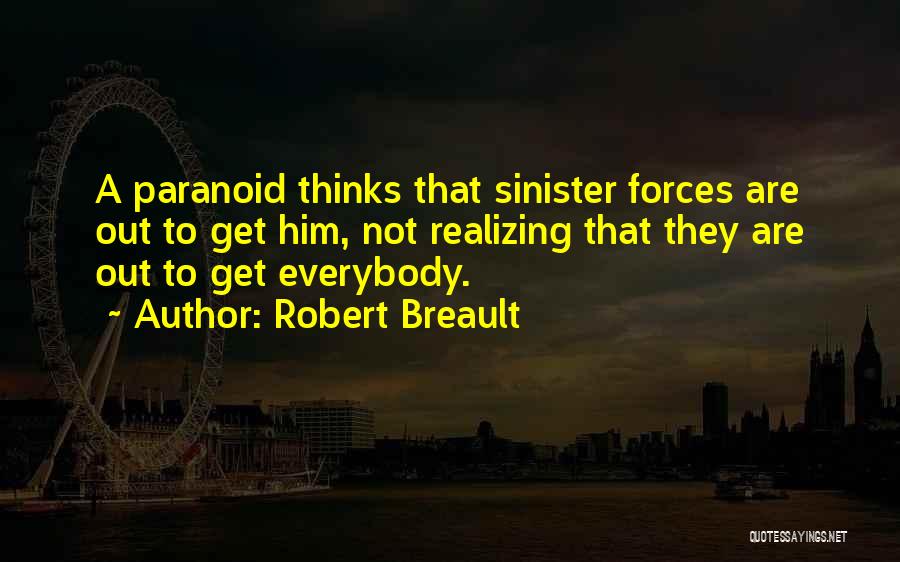 Robert Breault Quotes: A Paranoid Thinks That Sinister Forces Are Out To Get Him, Not Realizing That They Are Out To Get Everybody.