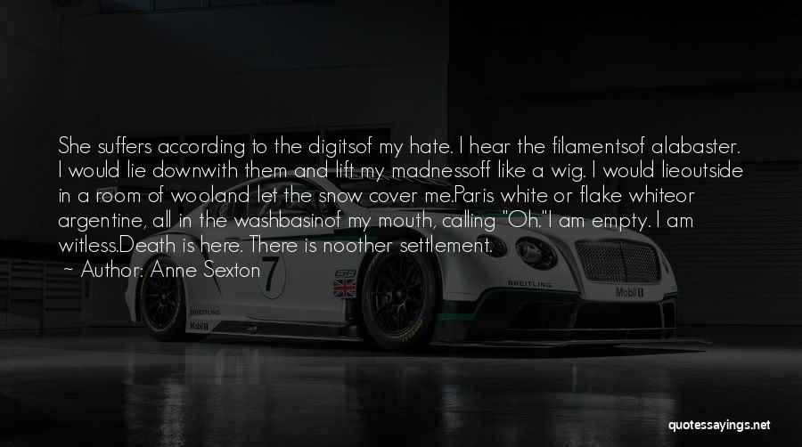 Anne Sexton Quotes: She Suffers According To The Digitsof My Hate. I Hear The Filamentsof Alabaster. I Would Lie Downwith Them And Lift