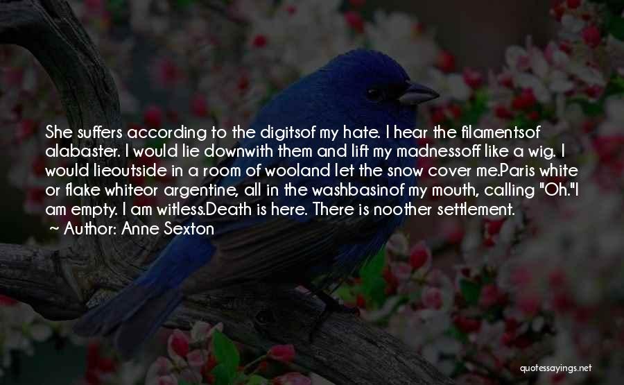 Anne Sexton Quotes: She Suffers According To The Digitsof My Hate. I Hear The Filamentsof Alabaster. I Would Lie Downwith Them And Lift