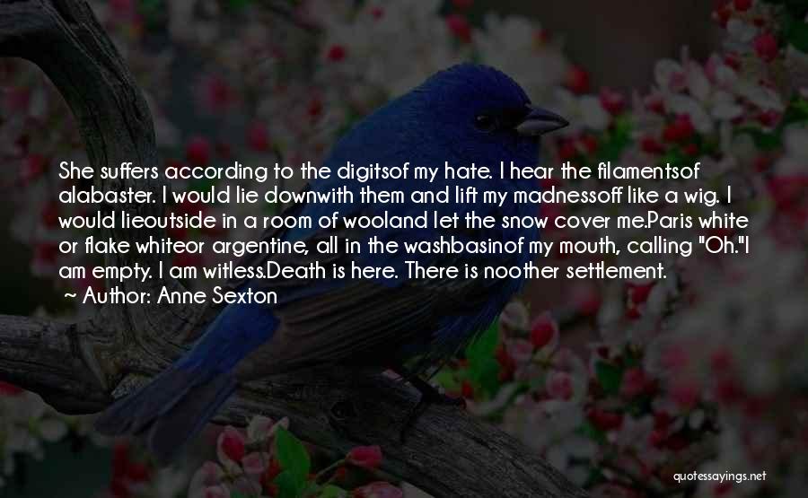 Anne Sexton Quotes: She Suffers According To The Digitsof My Hate. I Hear The Filamentsof Alabaster. I Would Lie Downwith Them And Lift