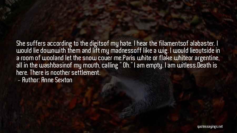 Anne Sexton Quotes: She Suffers According To The Digitsof My Hate. I Hear The Filamentsof Alabaster. I Would Lie Downwith Them And Lift