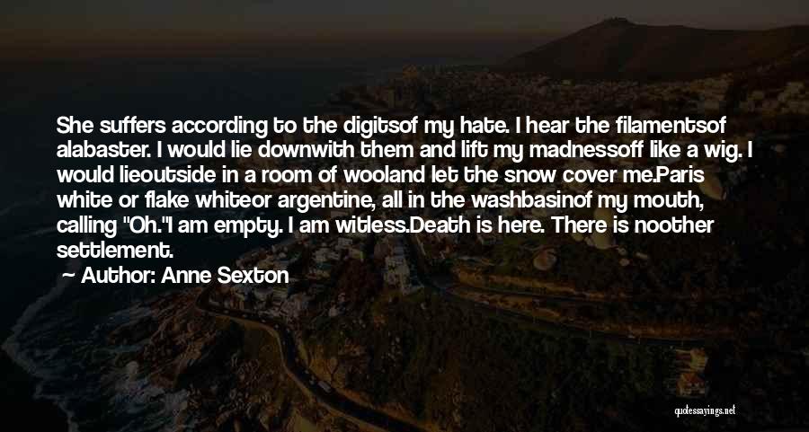 Anne Sexton Quotes: She Suffers According To The Digitsof My Hate. I Hear The Filamentsof Alabaster. I Would Lie Downwith Them And Lift