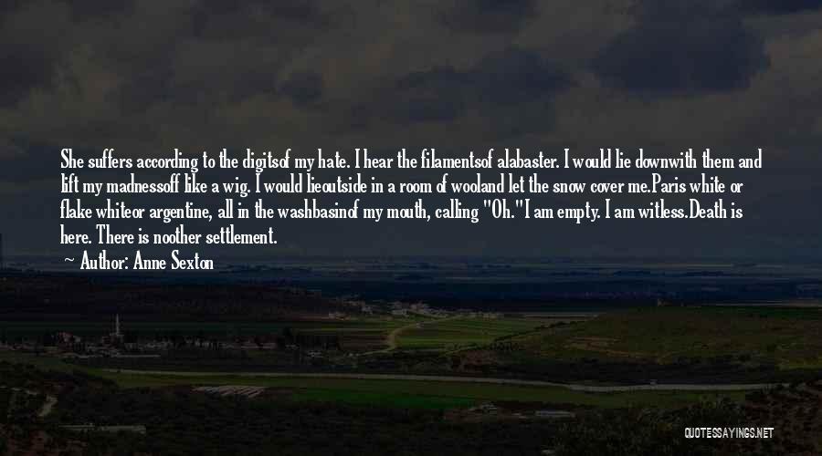 Anne Sexton Quotes: She Suffers According To The Digitsof My Hate. I Hear The Filamentsof Alabaster. I Would Lie Downwith Them And Lift
