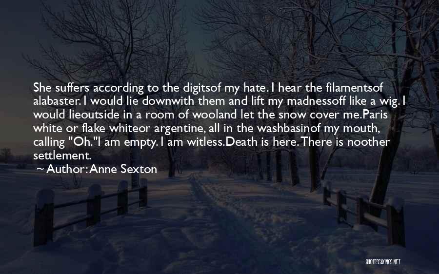 Anne Sexton Quotes: She Suffers According To The Digitsof My Hate. I Hear The Filamentsof Alabaster. I Would Lie Downwith Them And Lift