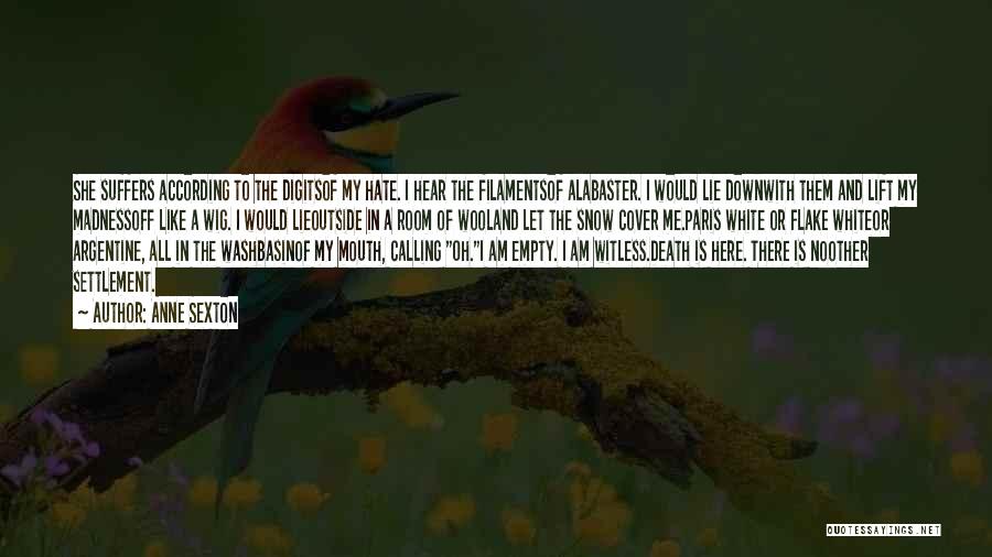 Anne Sexton Quotes: She Suffers According To The Digitsof My Hate. I Hear The Filamentsof Alabaster. I Would Lie Downwith Them And Lift