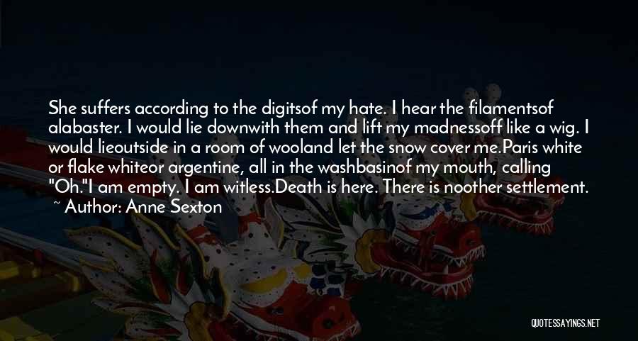 Anne Sexton Quotes: She Suffers According To The Digitsof My Hate. I Hear The Filamentsof Alabaster. I Would Lie Downwith Them And Lift