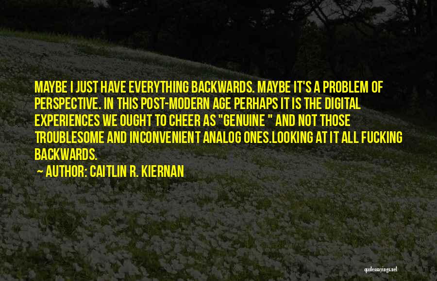 Caitlin R. Kiernan Quotes: Maybe I Just Have Everything Backwards. Maybe It's A Problem Of Perspective. In This Post-modern Age Perhaps It Is The