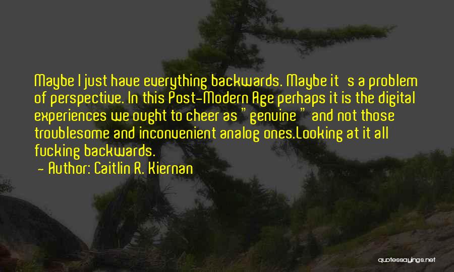 Caitlin R. Kiernan Quotes: Maybe I Just Have Everything Backwards. Maybe It's A Problem Of Perspective. In This Post-modern Age Perhaps It Is The