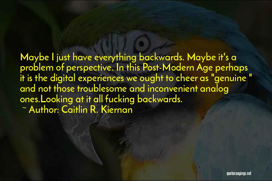Caitlin R. Kiernan Quotes: Maybe I Just Have Everything Backwards. Maybe It's A Problem Of Perspective. In This Post-modern Age Perhaps It Is The