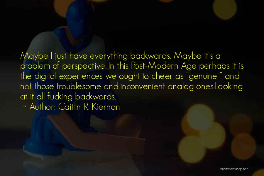Caitlin R. Kiernan Quotes: Maybe I Just Have Everything Backwards. Maybe It's A Problem Of Perspective. In This Post-modern Age Perhaps It Is The