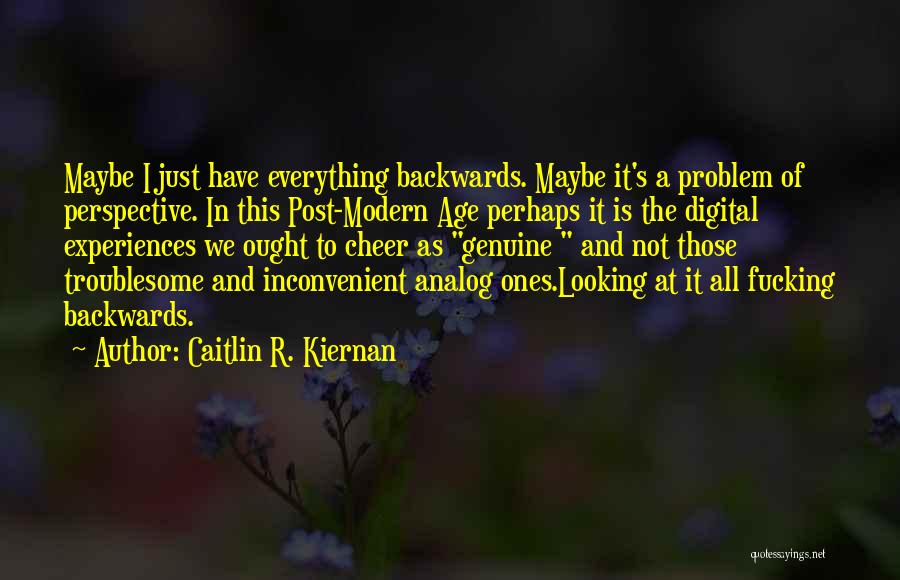 Caitlin R. Kiernan Quotes: Maybe I Just Have Everything Backwards. Maybe It's A Problem Of Perspective. In This Post-modern Age Perhaps It Is The