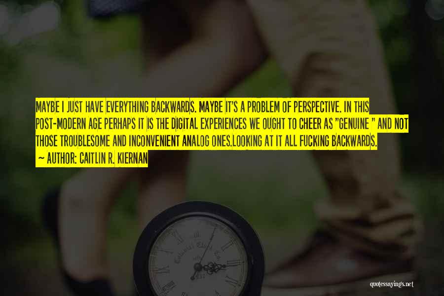 Caitlin R. Kiernan Quotes: Maybe I Just Have Everything Backwards. Maybe It's A Problem Of Perspective. In This Post-modern Age Perhaps It Is The