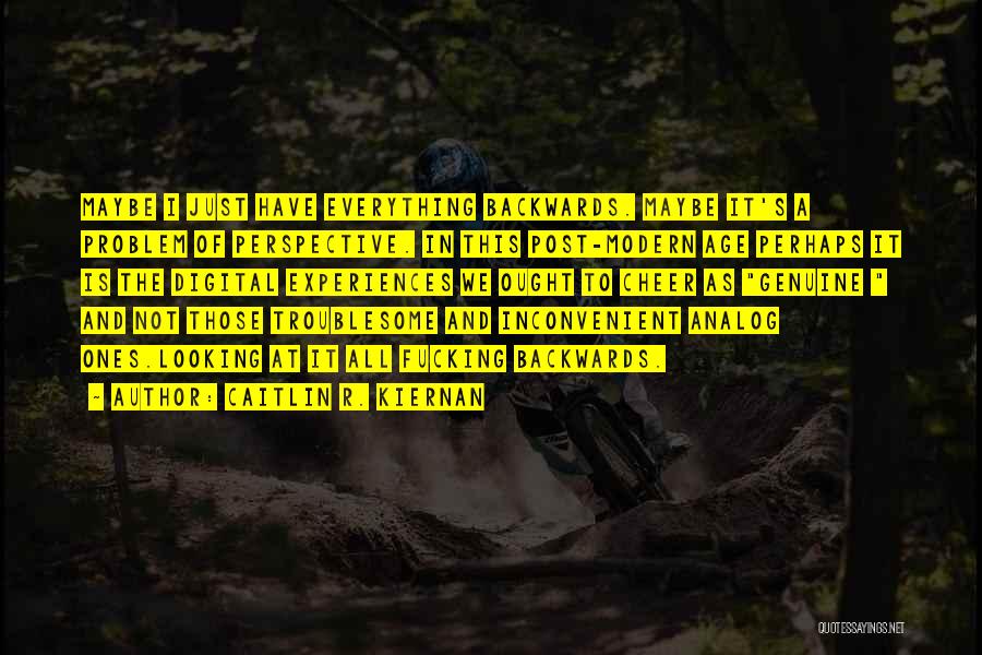 Caitlin R. Kiernan Quotes: Maybe I Just Have Everything Backwards. Maybe It's A Problem Of Perspective. In This Post-modern Age Perhaps It Is The
