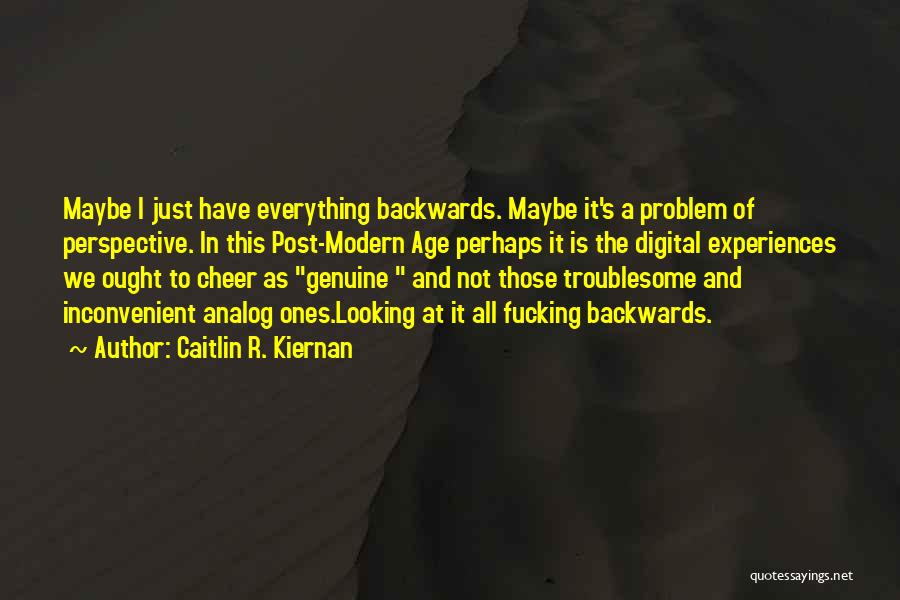 Caitlin R. Kiernan Quotes: Maybe I Just Have Everything Backwards. Maybe It's A Problem Of Perspective. In This Post-modern Age Perhaps It Is The