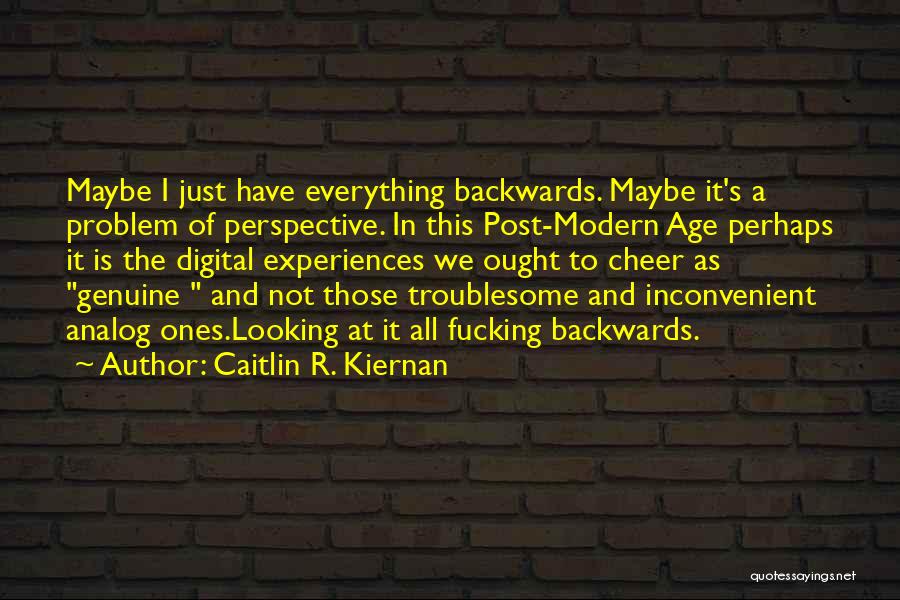 Caitlin R. Kiernan Quotes: Maybe I Just Have Everything Backwards. Maybe It's A Problem Of Perspective. In This Post-modern Age Perhaps It Is The