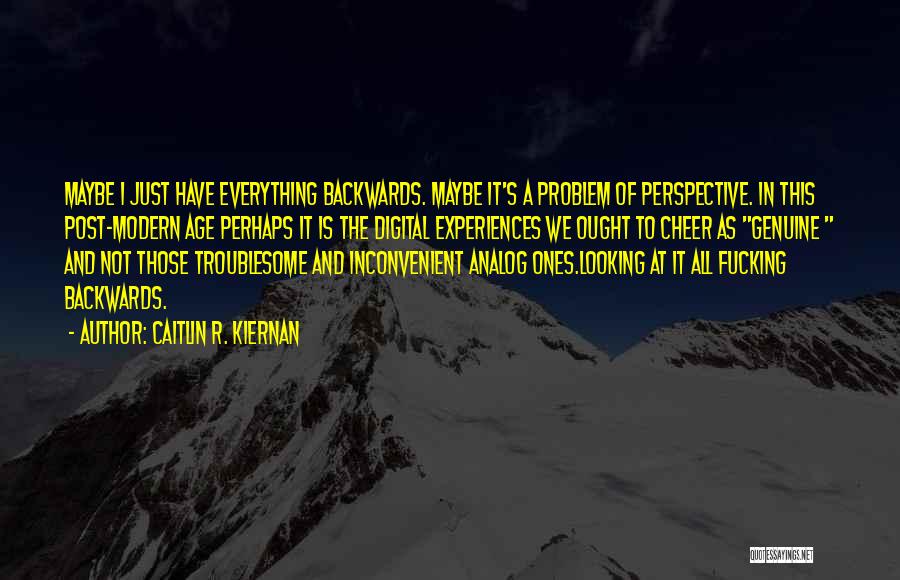 Caitlin R. Kiernan Quotes: Maybe I Just Have Everything Backwards. Maybe It's A Problem Of Perspective. In This Post-modern Age Perhaps It Is The