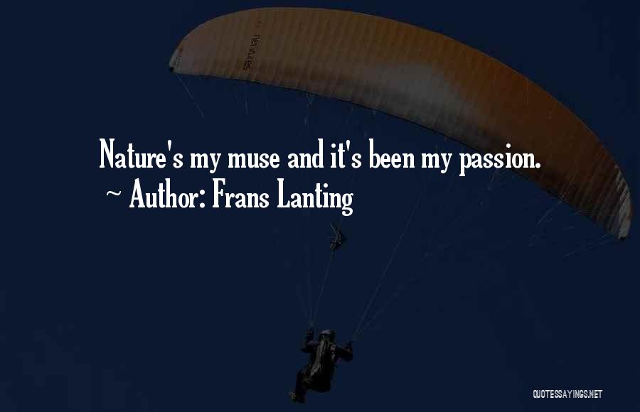 Frans Lanting Quotes: Nature's My Muse And It's Been My Passion.