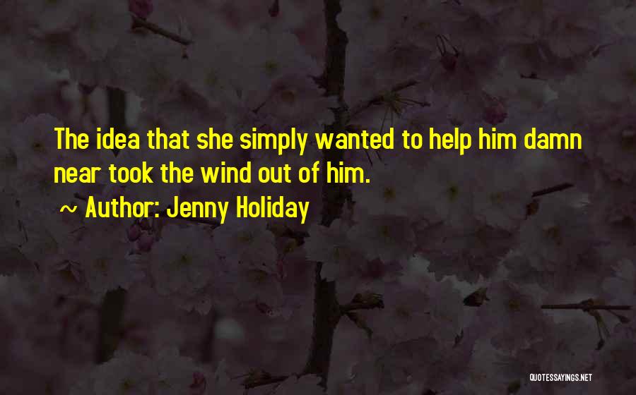 Jenny Holiday Quotes: The Idea That She Simply Wanted To Help Him Damn Near Took The Wind Out Of Him.