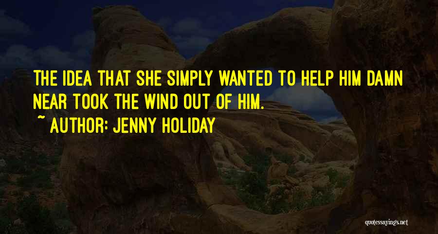 Jenny Holiday Quotes: The Idea That She Simply Wanted To Help Him Damn Near Took The Wind Out Of Him.