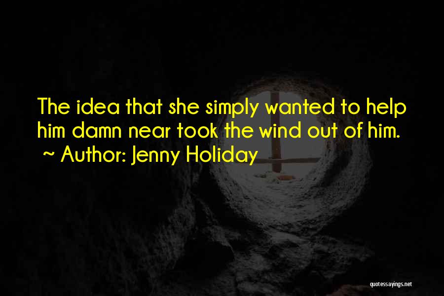 Jenny Holiday Quotes: The Idea That She Simply Wanted To Help Him Damn Near Took The Wind Out Of Him.