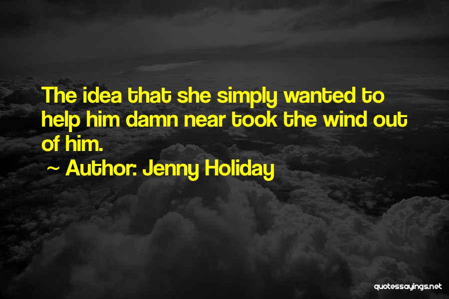 Jenny Holiday Quotes: The Idea That She Simply Wanted To Help Him Damn Near Took The Wind Out Of Him.