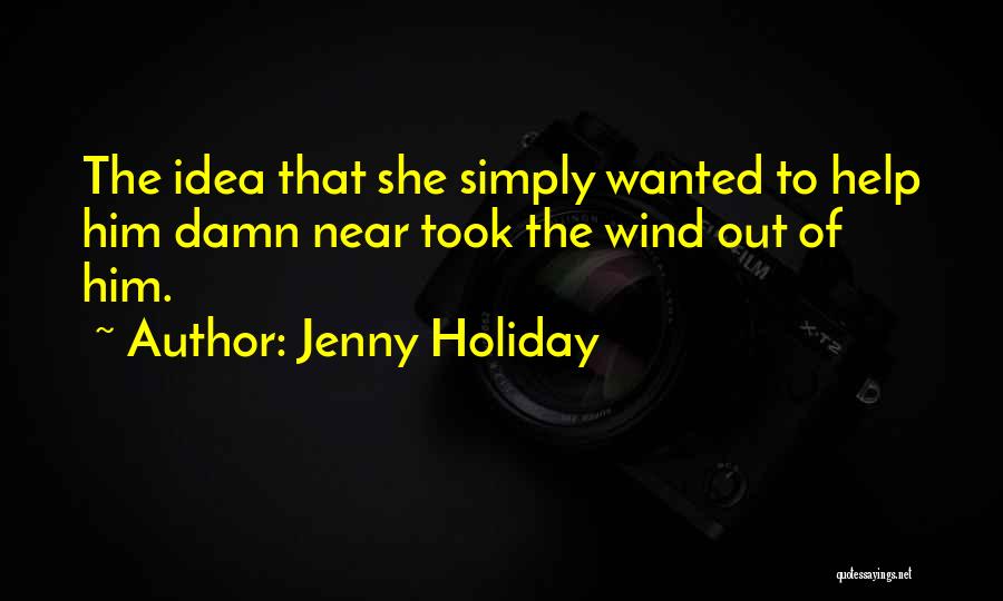 Jenny Holiday Quotes: The Idea That She Simply Wanted To Help Him Damn Near Took The Wind Out Of Him.