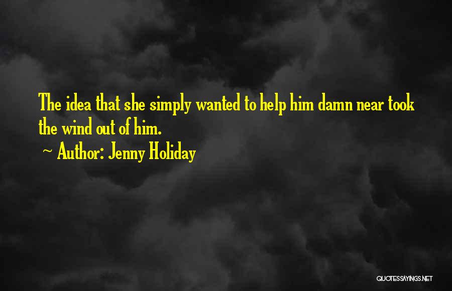 Jenny Holiday Quotes: The Idea That She Simply Wanted To Help Him Damn Near Took The Wind Out Of Him.