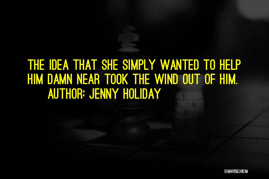 Jenny Holiday Quotes: The Idea That She Simply Wanted To Help Him Damn Near Took The Wind Out Of Him.