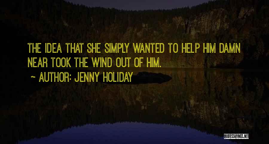 Jenny Holiday Quotes: The Idea That She Simply Wanted To Help Him Damn Near Took The Wind Out Of Him.