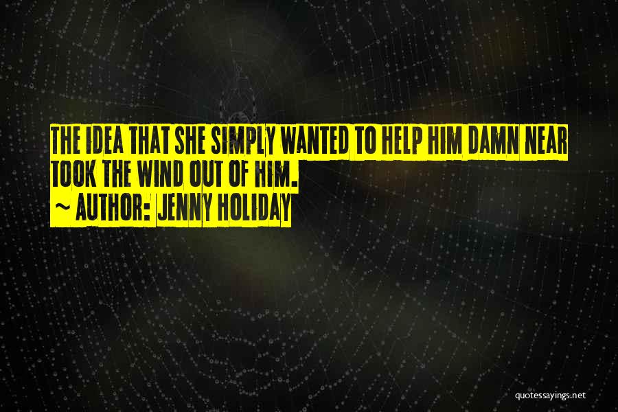 Jenny Holiday Quotes: The Idea That She Simply Wanted To Help Him Damn Near Took The Wind Out Of Him.