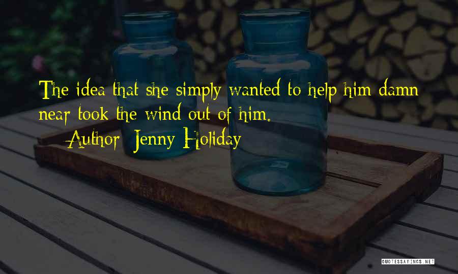 Jenny Holiday Quotes: The Idea That She Simply Wanted To Help Him Damn Near Took The Wind Out Of Him.