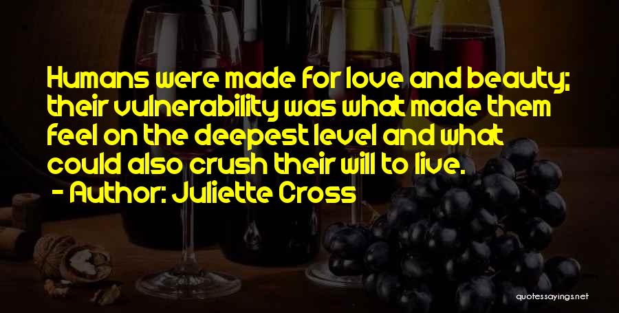 Juliette Cross Quotes: Humans Were Made For Love And Beauty; Their Vulnerability Was What Made Them Feel On The Deepest Level And What