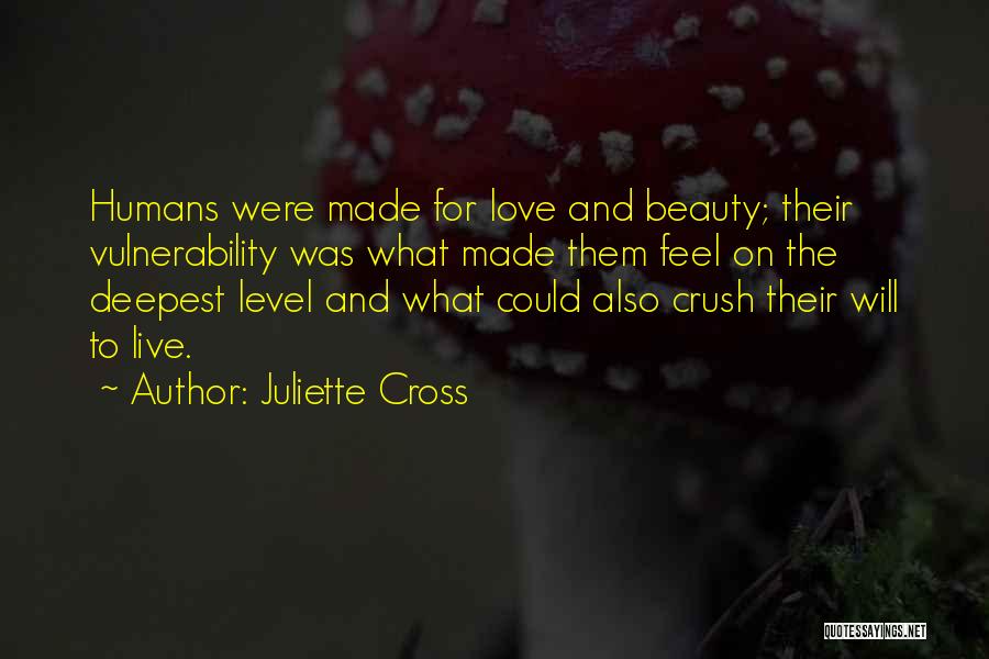 Juliette Cross Quotes: Humans Were Made For Love And Beauty; Their Vulnerability Was What Made Them Feel On The Deepest Level And What