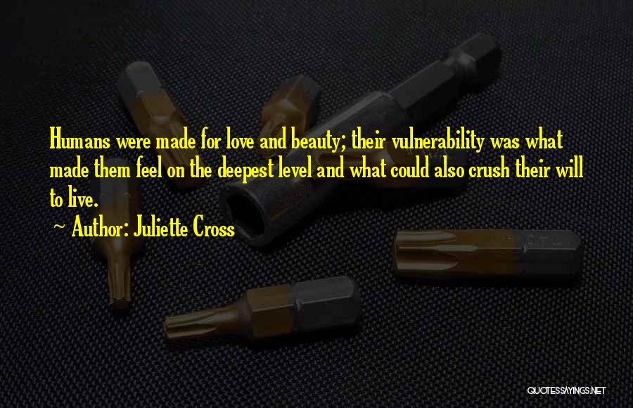 Juliette Cross Quotes: Humans Were Made For Love And Beauty; Their Vulnerability Was What Made Them Feel On The Deepest Level And What