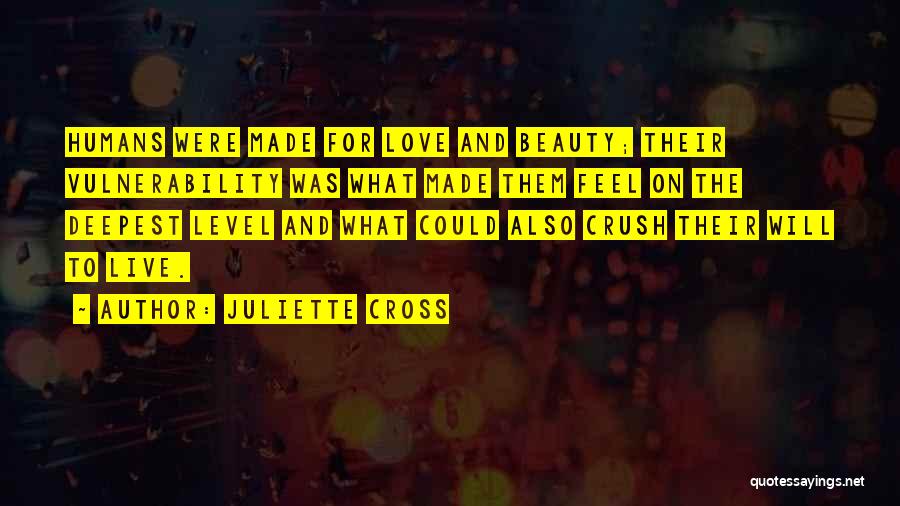 Juliette Cross Quotes: Humans Were Made For Love And Beauty; Their Vulnerability Was What Made Them Feel On The Deepest Level And What